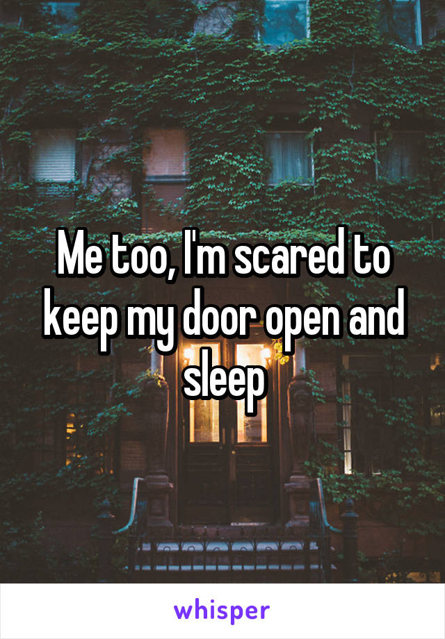 Me too, I'm scared to keep my door open and sleep