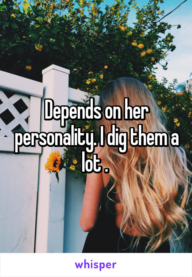 Depends on her personality. I dig them a lot . 