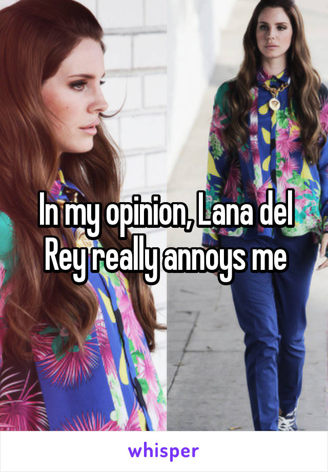 In my opinion, Lana del Rey really annoys me