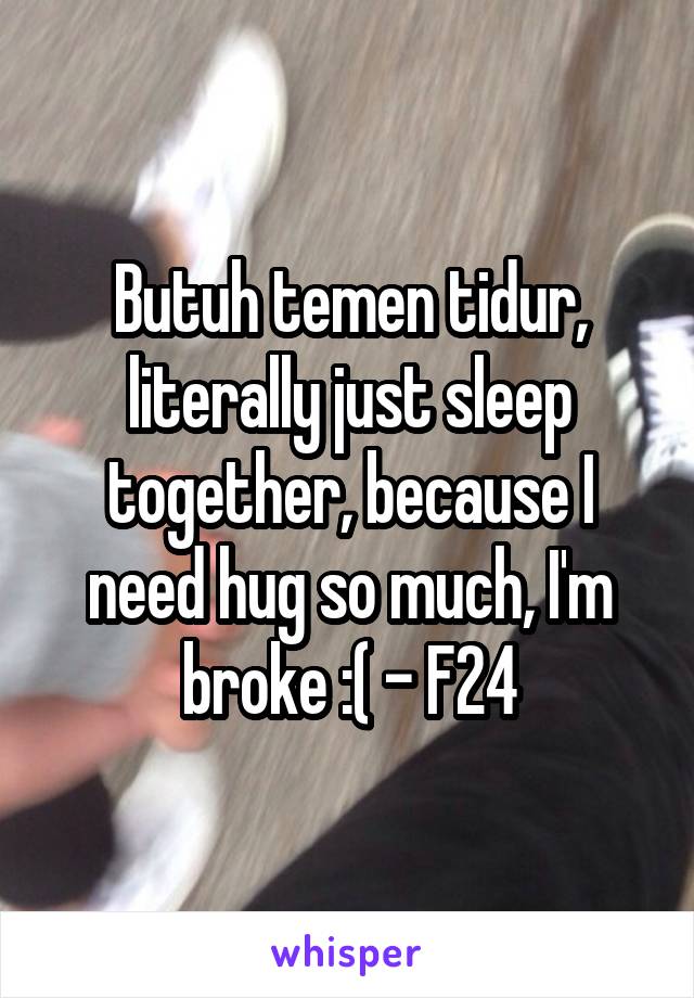 Butuh temen tidur, literally just sleep together, because I need hug so much, I'm broke :( - F24
