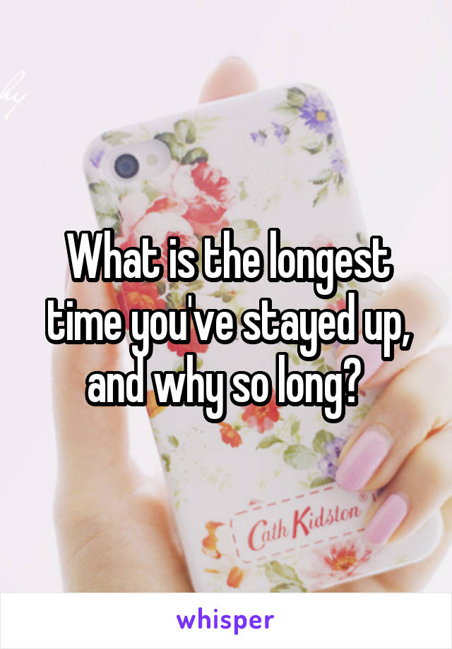 What is the longest time you've stayed up, and why so long? 
