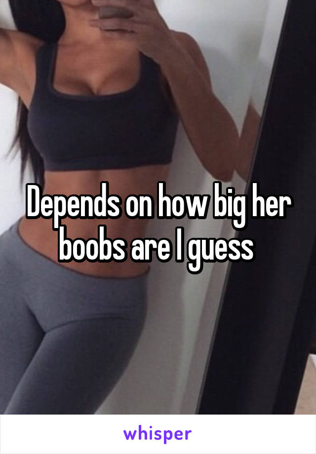 Depends on how big her boobs are I guess 