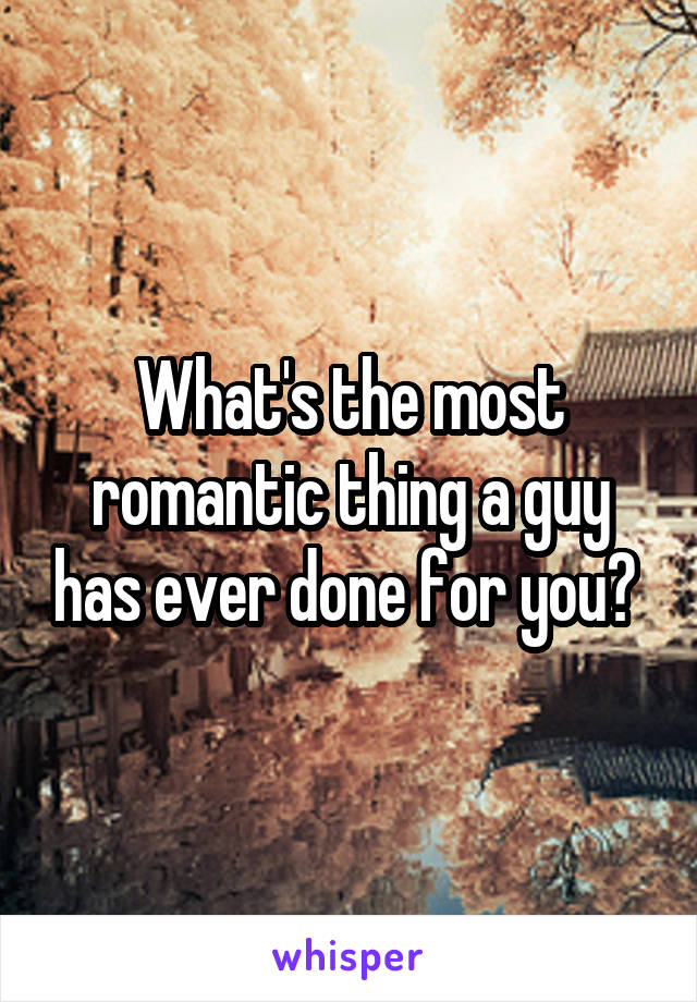 What's the most romantic thing a guy has ever done for you? 