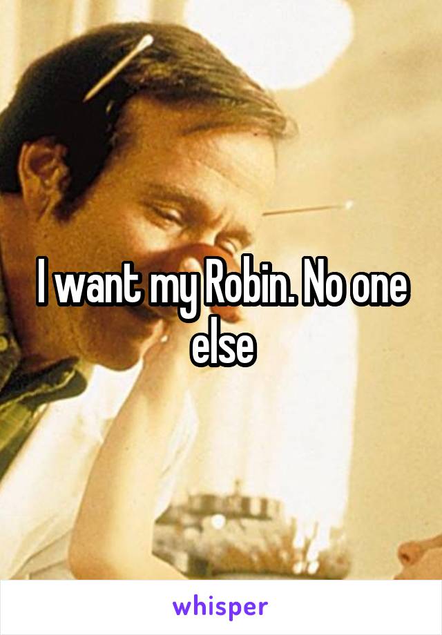 I want my Robin. No one else