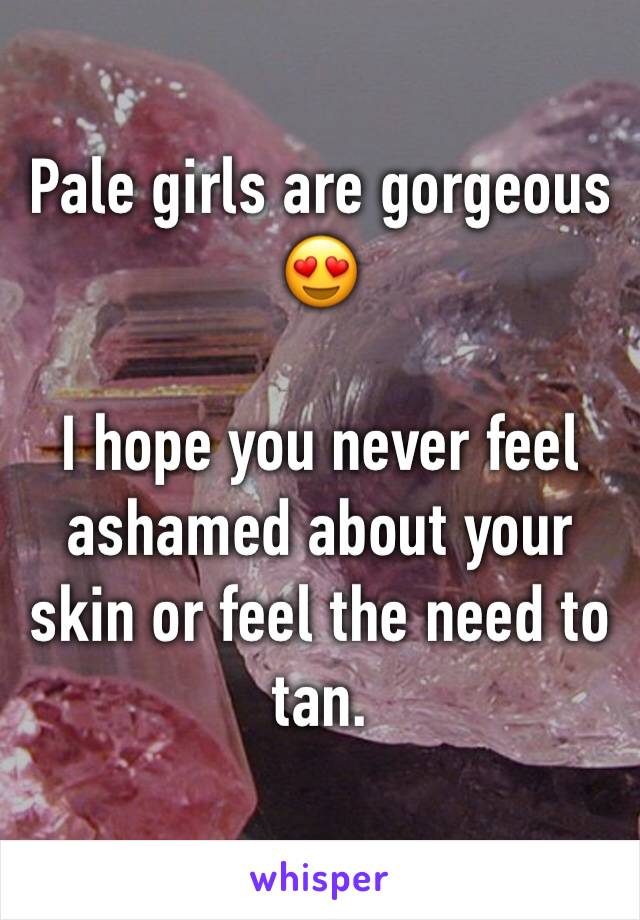 Pale girls are gorgeous 😍

I hope you never feel ashamed about your skin or feel the need to tan. 