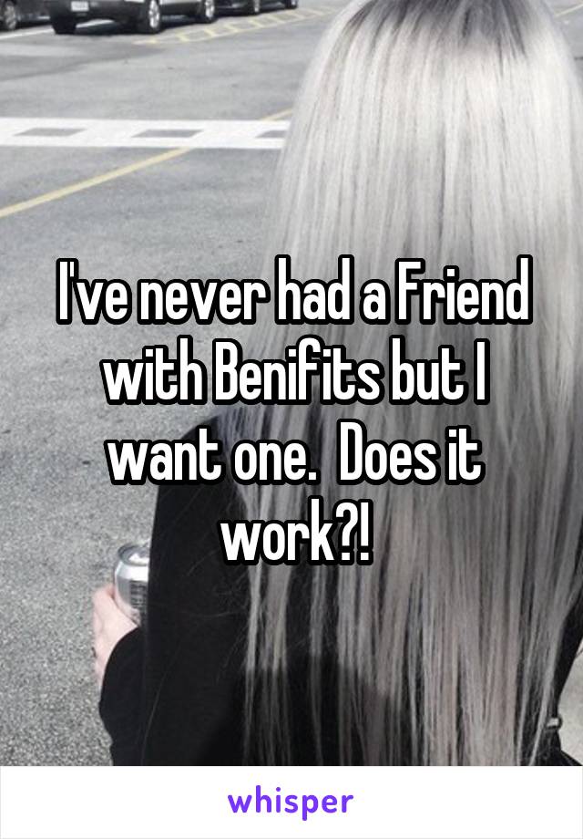 I've never had a Friend with Benifits but I want one.  Does it work?!