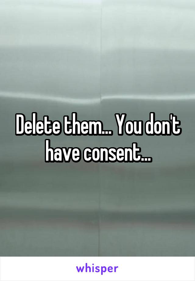 Delete them... You don't have consent...