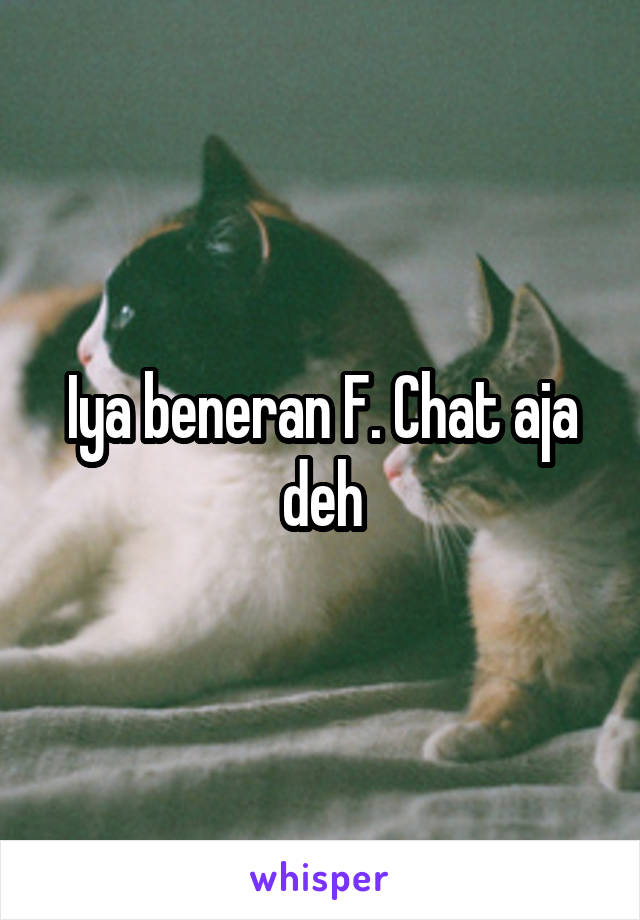 Iya beneran F. Chat aja deh