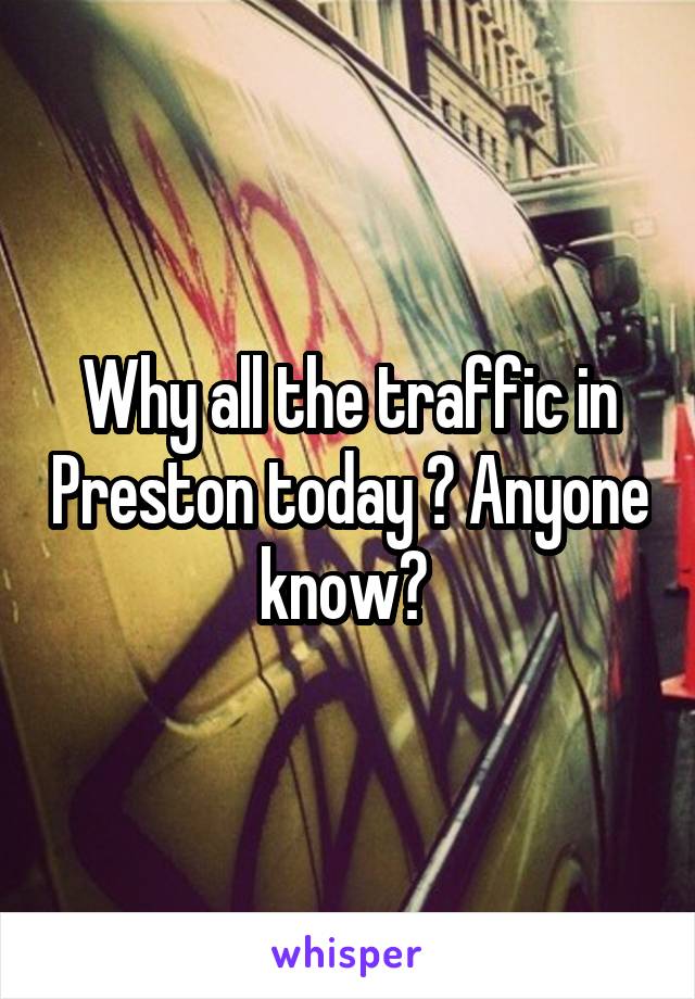 Why all the traffic in Preston today ? Anyone know? 