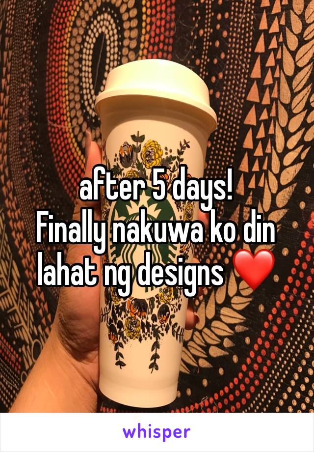 after 5 days!
Finally nakuwa ko din lahat ng designs ❤️