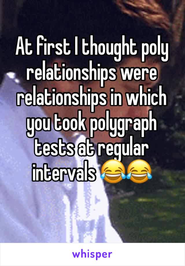 At first I thought poly relationships were relationships in which you took polygraph tests at regular intervals 😂😂 