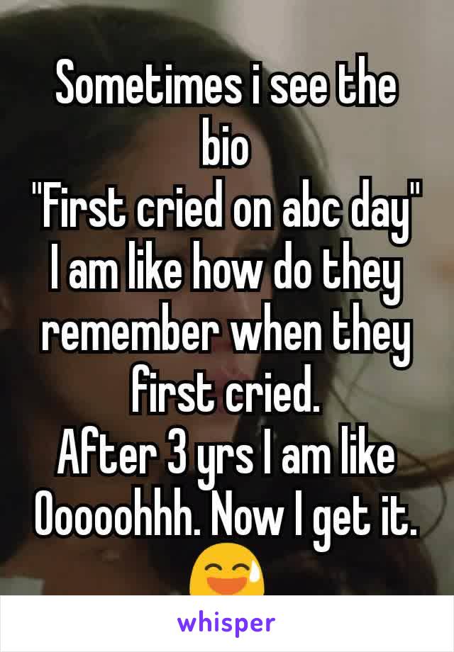 Sometimes i see the bio
"First cried on abc day"
I am like how do they remember when they first cried.
After 3 yrs I am like
Ooooohhh. Now I get it.
😅