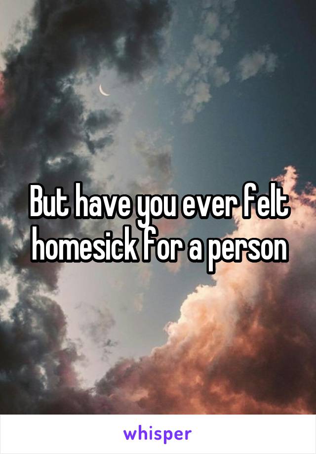 But have you ever felt homesick for a person