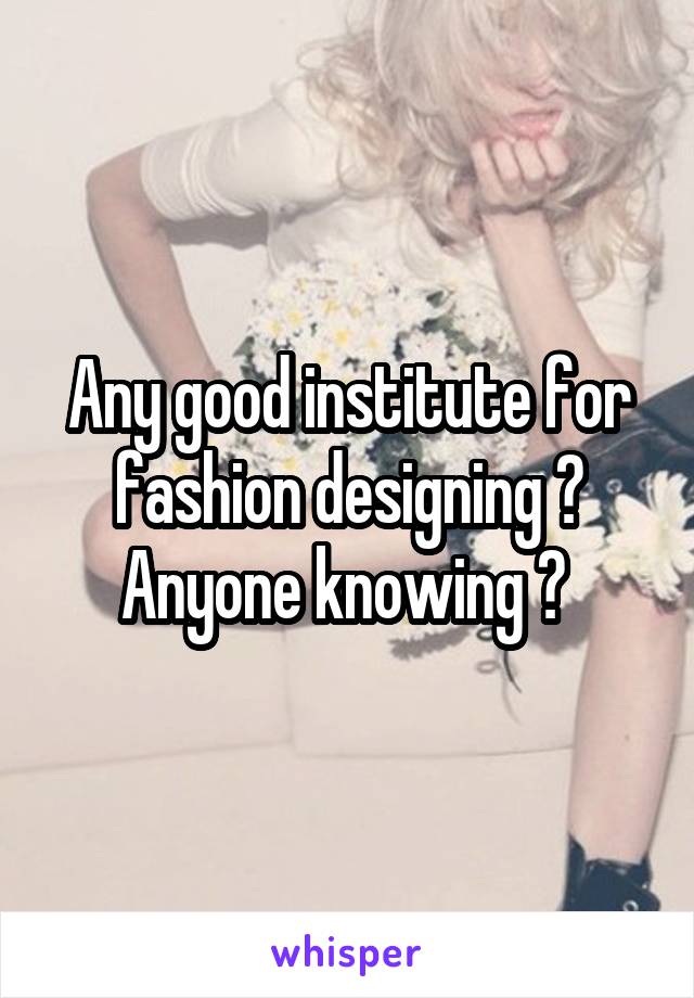 Any good institute for fashion designing ? Anyone knowing ? 