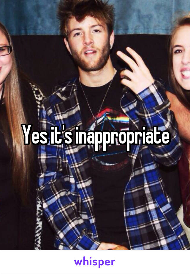 Yes it's inappropriate