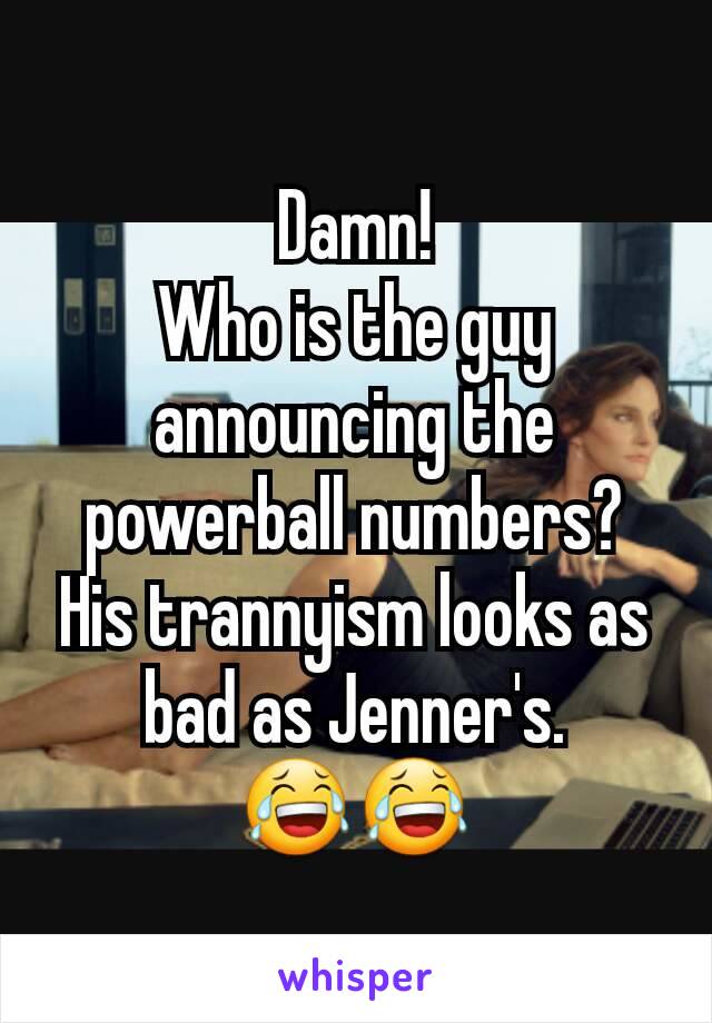 Damn!
Who is the guy announcing the powerball numbers?
His trannyism looks as bad as Jenner's.
😂😂