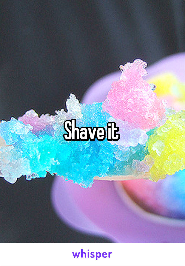 Shave it 