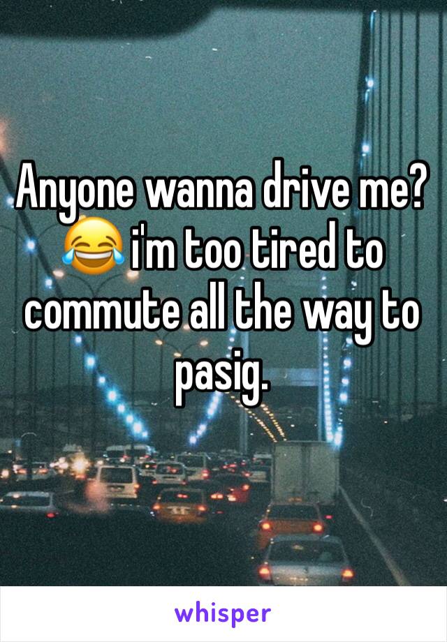 Anyone wanna drive me? 😂 i'm too tired to commute all the way to pasig.