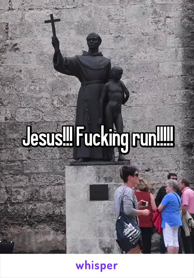 Jesus!!! Fucking run!!!!!