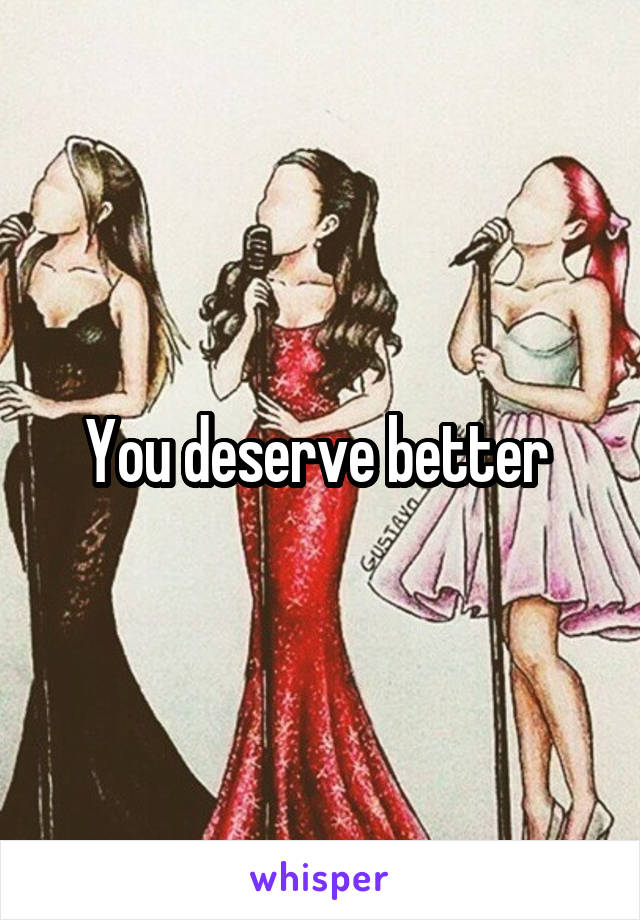 You deserve better 