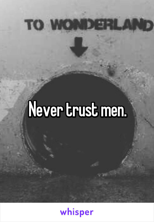 Never trust men.