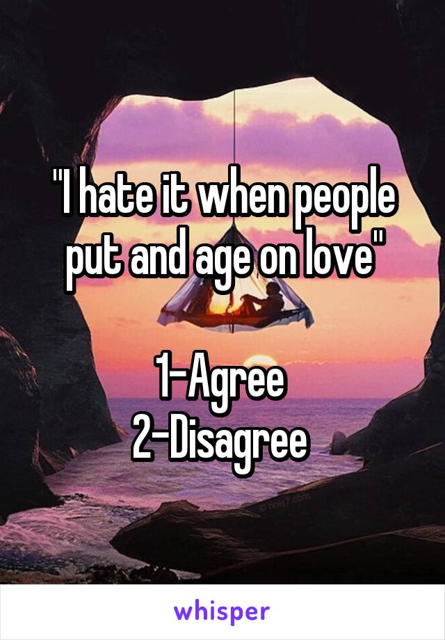 "I hate it when people put and age on love"

1-Agree 
2-Disagree 