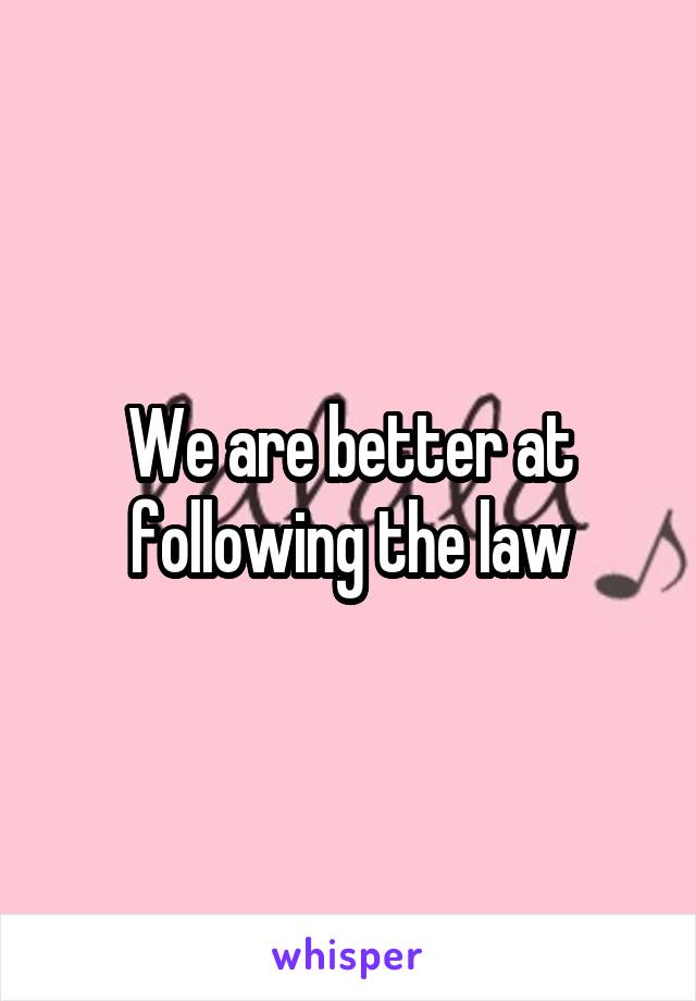 We are better at following the law