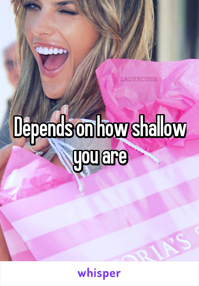 Depends on how shallow you are