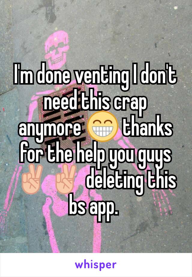 I'm done venting I don't need this crap anymore 😁 thanks for the help you guys ✌✌ deleting this bs app. 