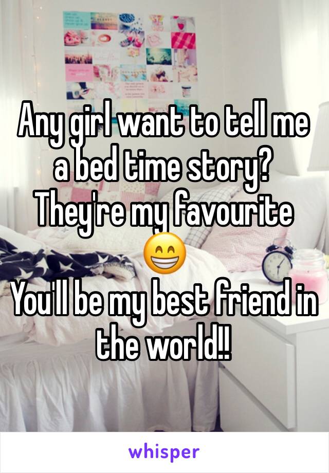 Any girl want to tell me a bed time story? They're my favourite 😁
You'll be my best friend in the world!!