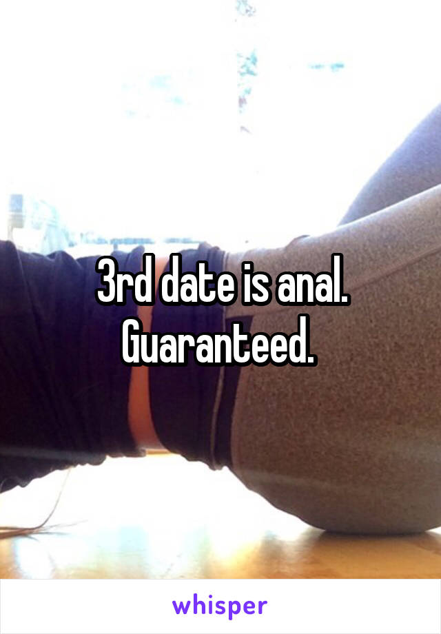 3rd date is anal. Guaranteed. 