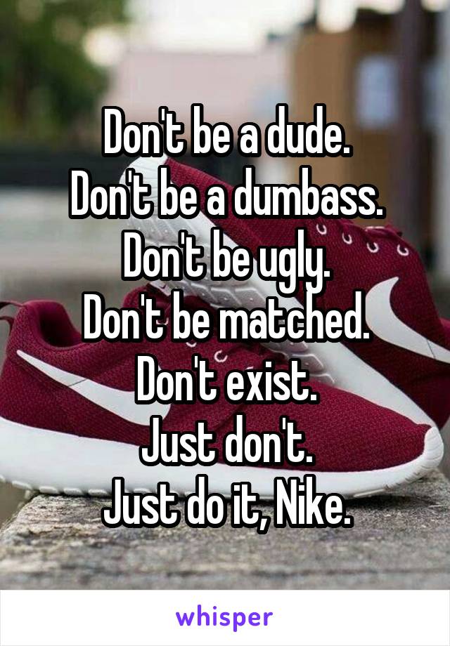 Don't be a dude.
Don't be a dumbass.
Don't be ugly.
Don't be matched.
Don't exist.
Just don't.
Just do it, Nike.
