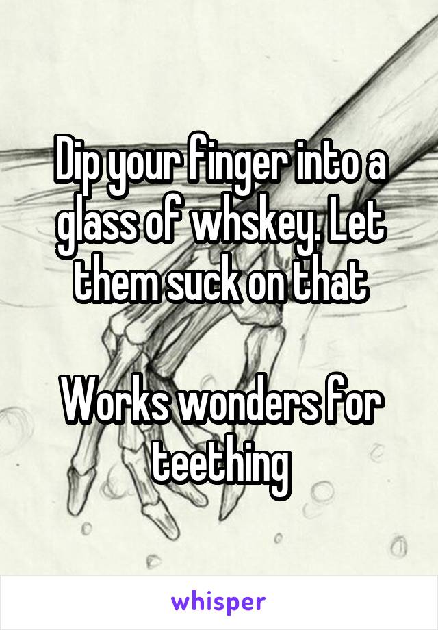 Dip your finger into a glass of whskey. Let them suck on that

Works wonders for teething