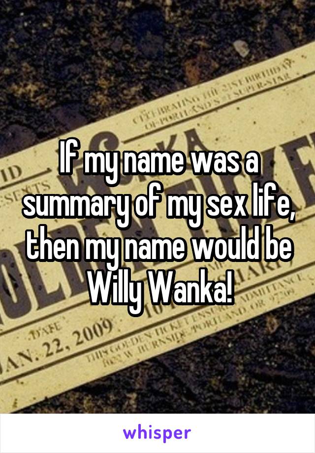 If my name was a summary of my sex life, then my name would be Willy Wanka!
