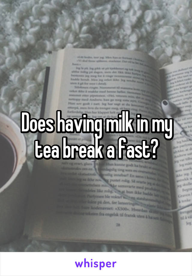 Does having milk in my tea break a fast?