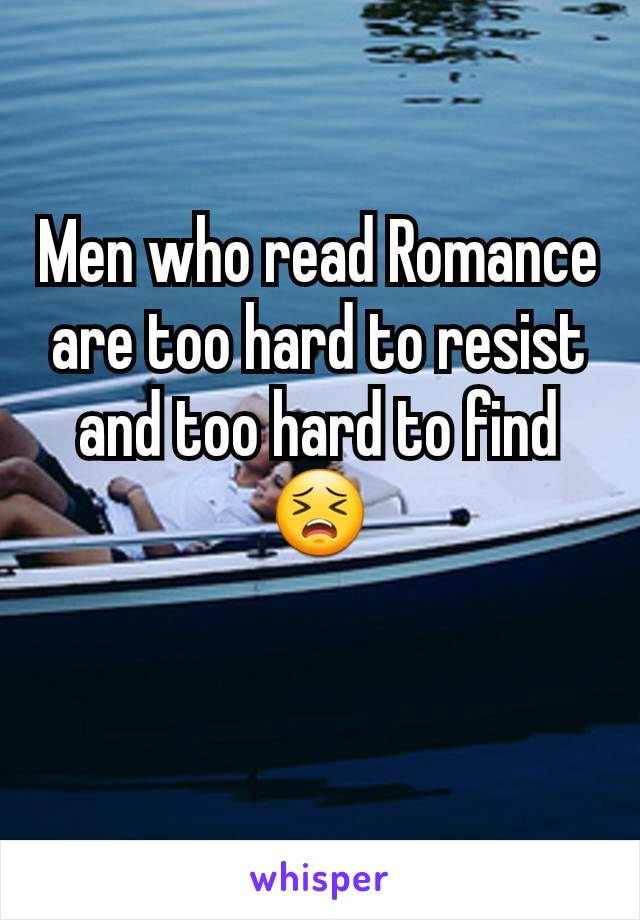 Men who read Romance are too hard to resist and too hard to find😣