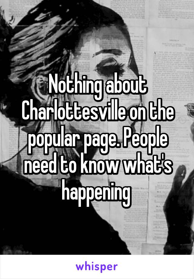 Nothing about Charlottesville on the popular page. People need to know what's happening 