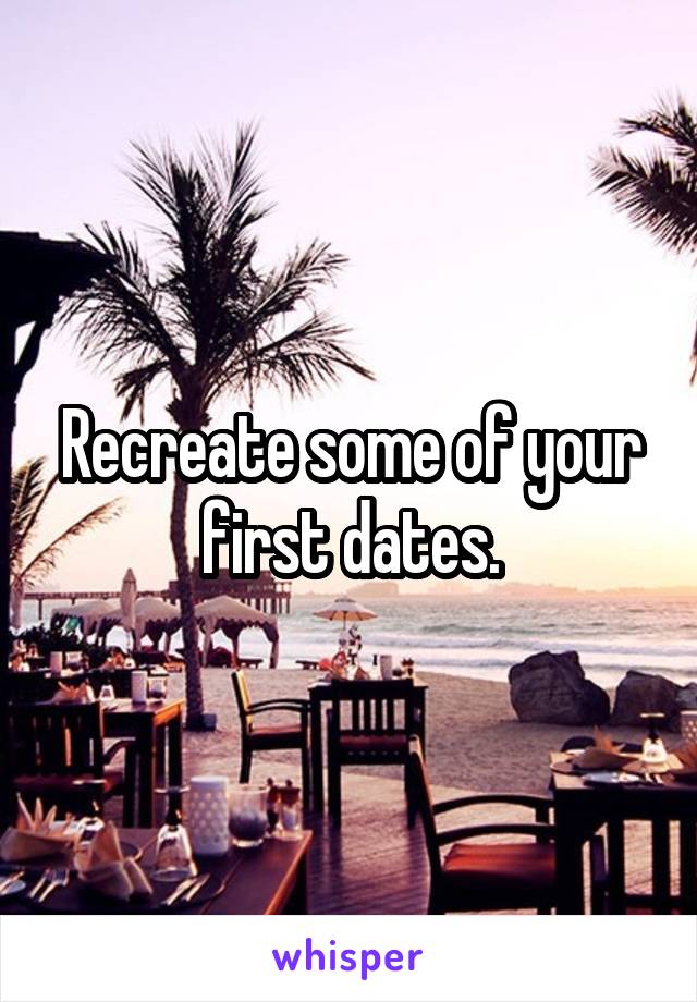 Recreate some of your first dates.