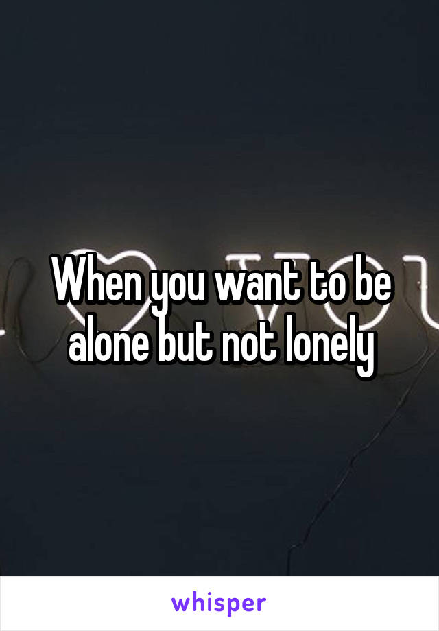 When you want to be alone but not lonely