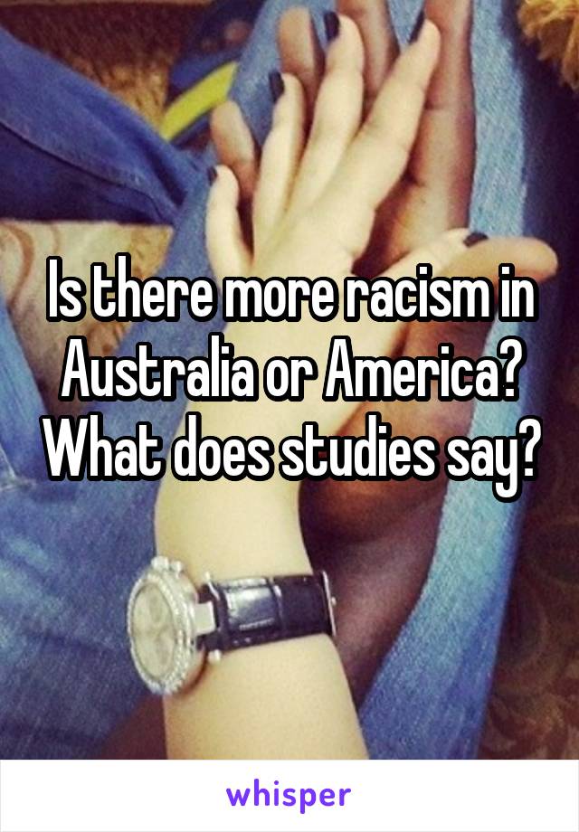 Is there more racism in Australia or America? What does studies say? 