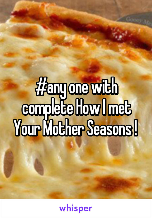 #any one with complete How I met Your Mother Seasons ! 