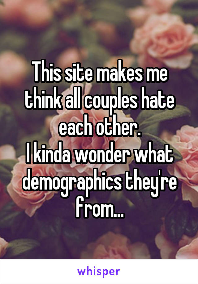 This site makes me think all couples hate each other.
I kinda wonder what demographics they're from...