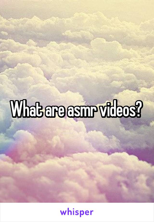 What are asmr videos? 