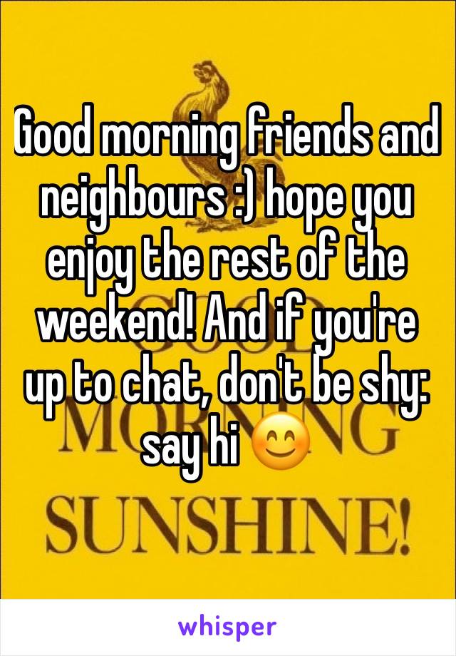 Good morning friends and neighbours :) hope you enjoy the rest of the weekend! And if you're up to chat, don't be shy: say hi 😊