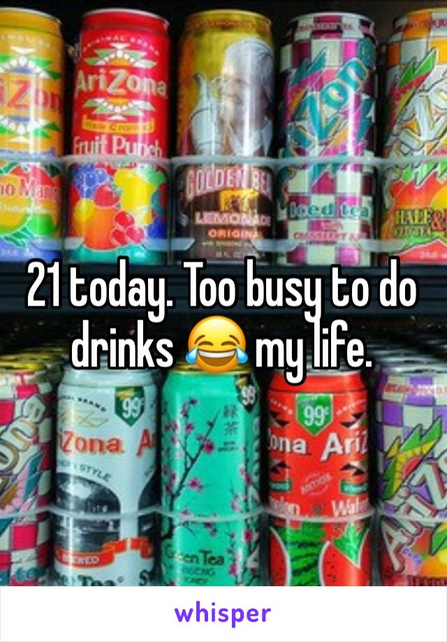 21 today. Too busy to do drinks 😂 my life. 