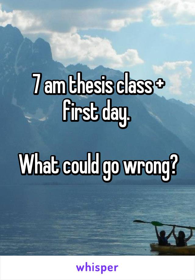 7 am thesis class + first day. 

What could go wrong? 