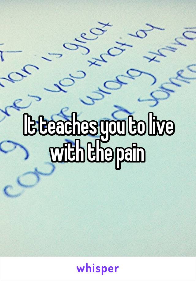 It teaches you to live with the pain 