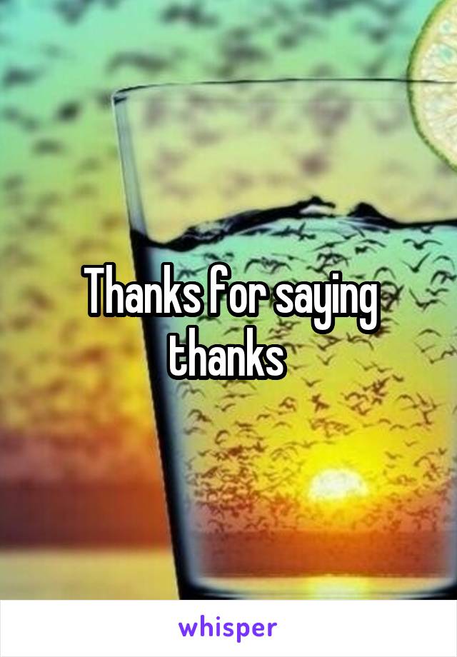 Thanks for saying thanks 