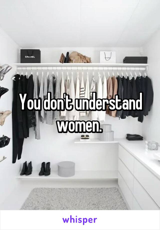 You don't understand women. 