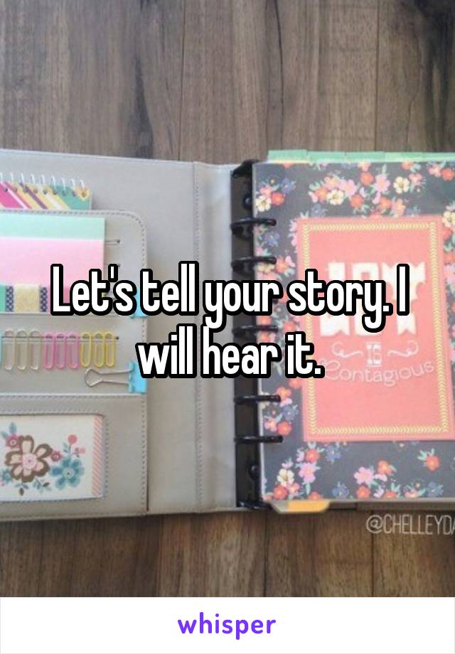 Let's tell your story. I will hear it.